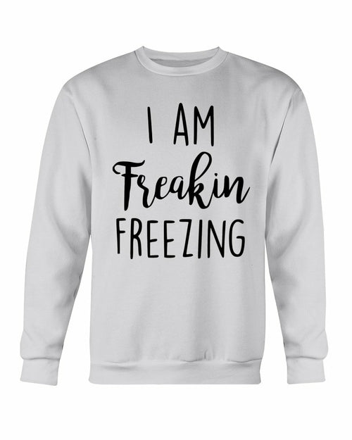 I Am Freakin Freezing Sweatshirt