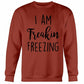 I Am Freakin Freezing Sweatshirt