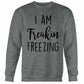 I Am Freakin Freezing Sweatshirt