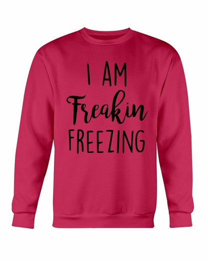 I Am Freakin Freezing Sweatshirt